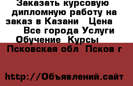 Заказать курсовую, дипломную работу на заказ в Казани › Цена ­ 500 - Все города Услуги » Обучение. Курсы   . Псковская обл.,Псков г.